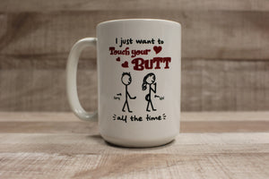 I Just Want To Touch Your Butt All The Time Funny Romantic Mug Cup -New